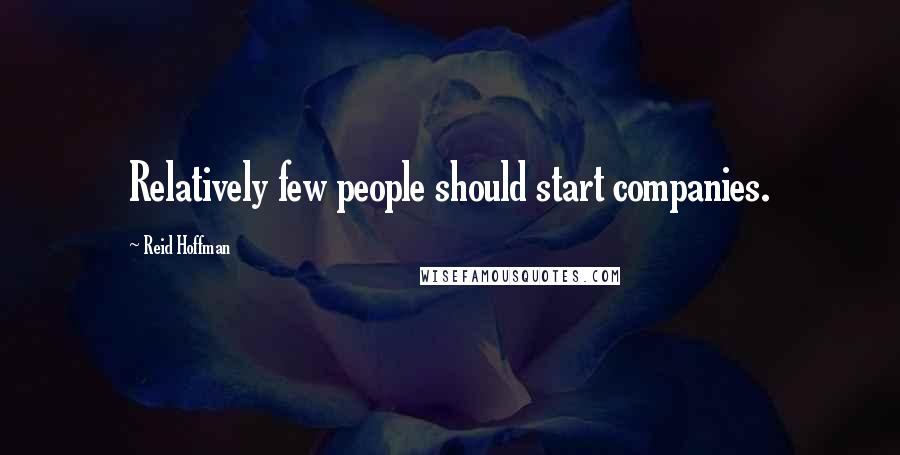 Reid Hoffman Quotes: Relatively few people should start companies.