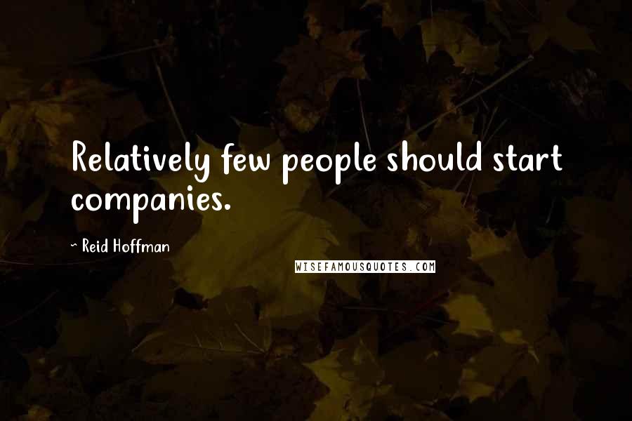 Reid Hoffman Quotes: Relatively few people should start companies.