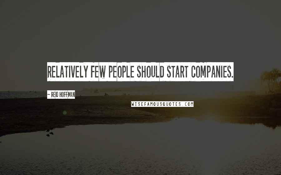 Reid Hoffman Quotes: Relatively few people should start companies.