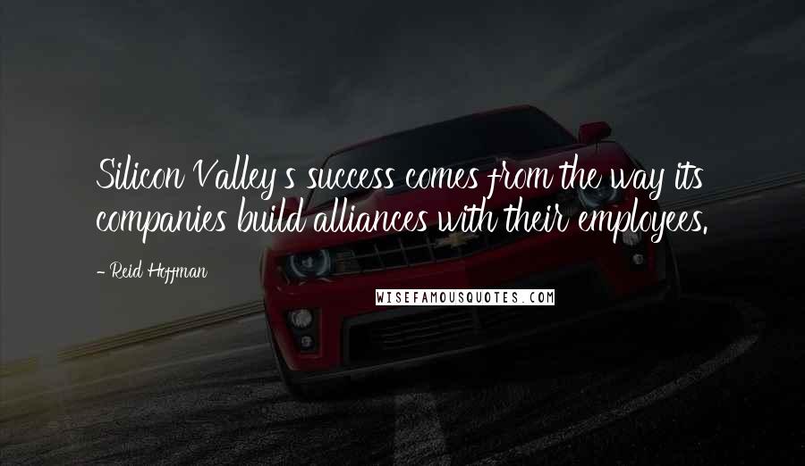 Reid Hoffman Quotes: Silicon Valley's success comes from the way its companies build alliances with their employees.