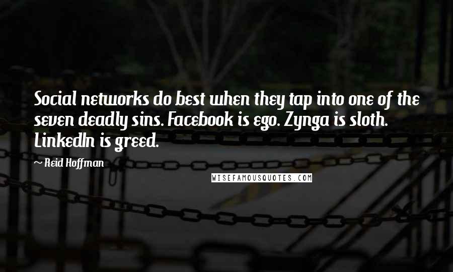 Reid Hoffman Quotes: Social networks do best when they tap into one of the seven deadly sins. Facebook is ego. Zynga is sloth. LinkedIn is greed.