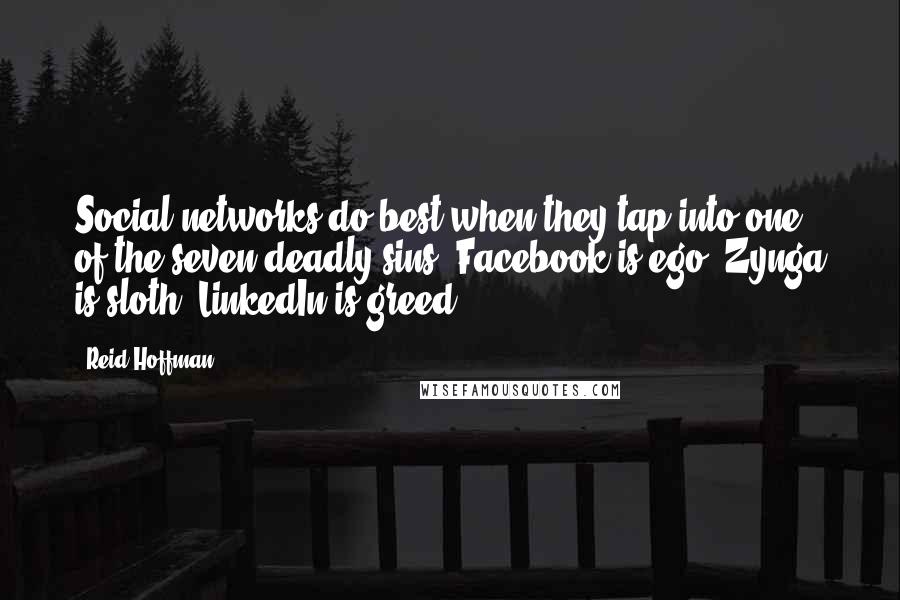 Reid Hoffman Quotes: Social networks do best when they tap into one of the seven deadly sins. Facebook is ego. Zynga is sloth. LinkedIn is greed.
