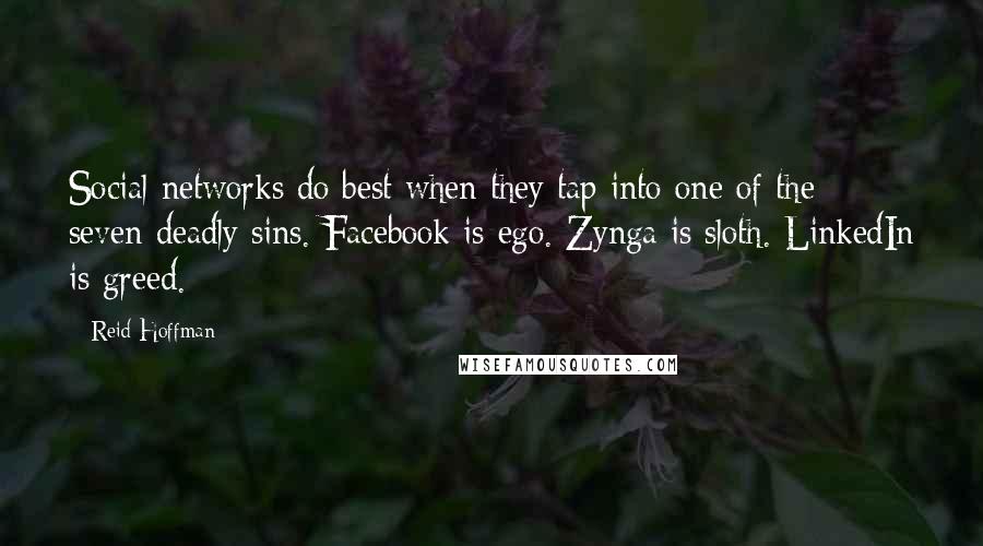 Reid Hoffman Quotes: Social networks do best when they tap into one of the seven deadly sins. Facebook is ego. Zynga is sloth. LinkedIn is greed.