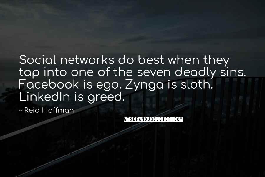 Reid Hoffman Quotes: Social networks do best when they tap into one of the seven deadly sins. Facebook is ego. Zynga is sloth. LinkedIn is greed.