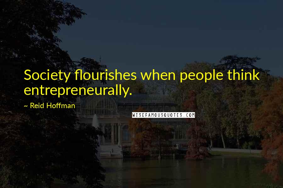 Reid Hoffman Quotes: Society flourishes when people think entrepreneurally.