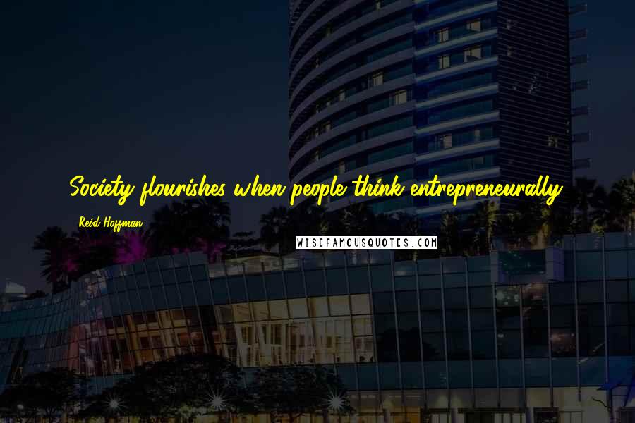 Reid Hoffman Quotes: Society flourishes when people think entrepreneurally.