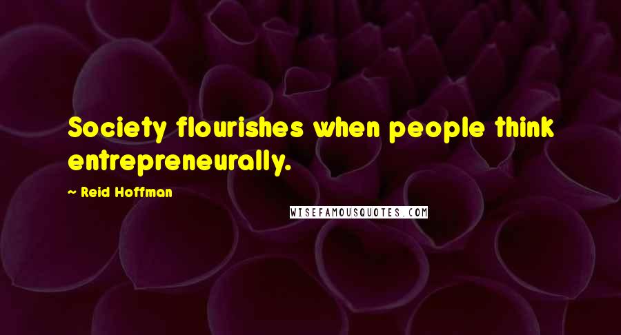 Reid Hoffman Quotes: Society flourishes when people think entrepreneurally.