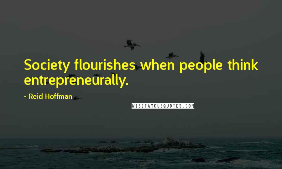 Reid Hoffman Quotes: Society flourishes when people think entrepreneurally.