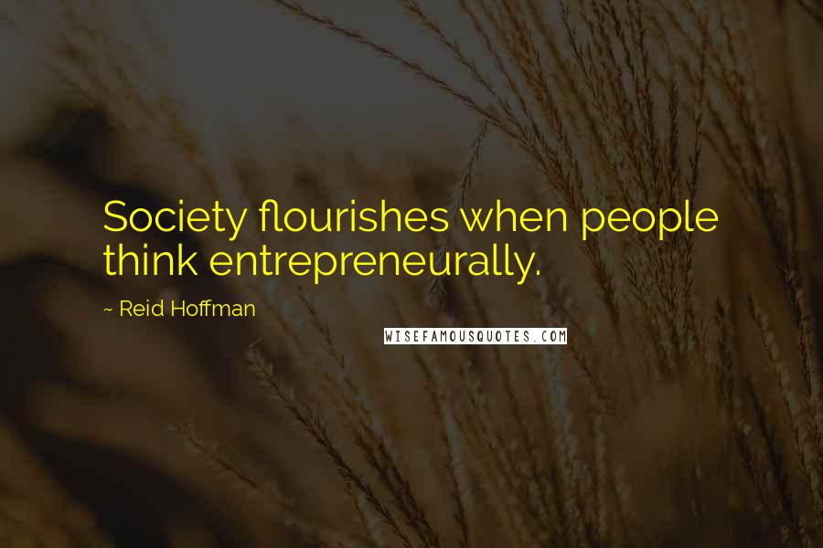 Reid Hoffman Quotes: Society flourishes when people think entrepreneurally.