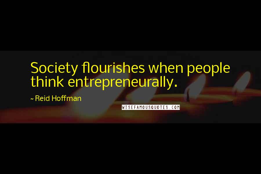 Reid Hoffman Quotes: Society flourishes when people think entrepreneurally.