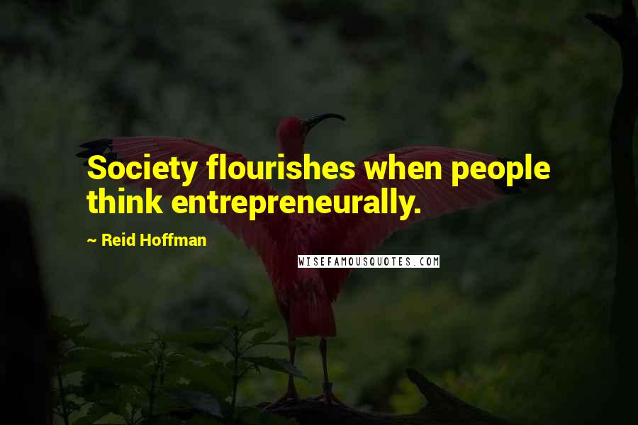 Reid Hoffman Quotes: Society flourishes when people think entrepreneurally.