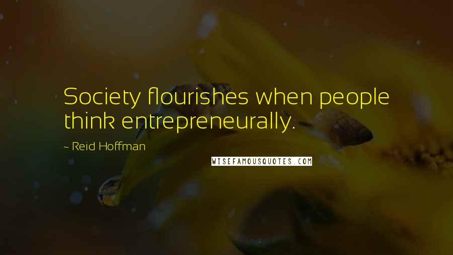 Reid Hoffman Quotes: Society flourishes when people think entrepreneurally.
