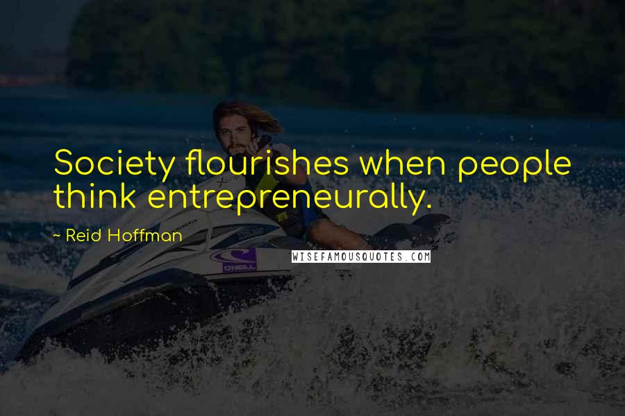 Reid Hoffman Quotes: Society flourishes when people think entrepreneurally.