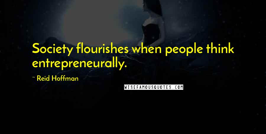 Reid Hoffman Quotes: Society flourishes when people think entrepreneurally.