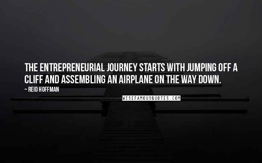 Reid Hoffman Quotes: The entrepreneurial journey starts with jumping off a cliff and assembling an airplane on the way down.
