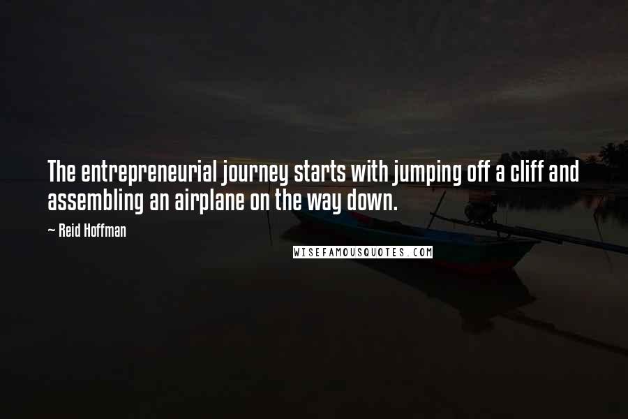 Reid Hoffman Quotes: The entrepreneurial journey starts with jumping off a cliff and assembling an airplane on the way down.