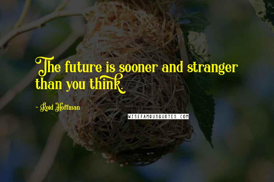 Reid Hoffman Quotes: The future is sooner and stranger than you think.