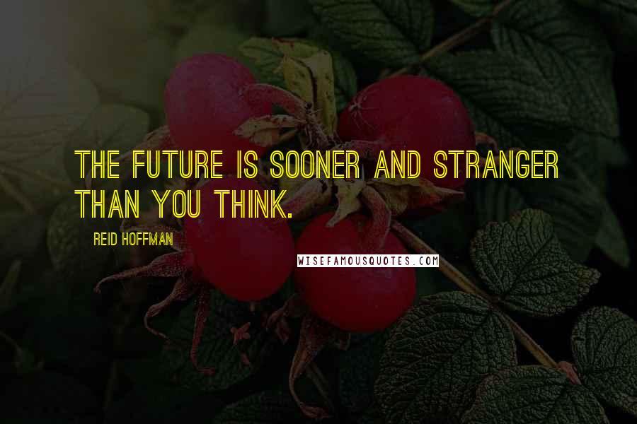 Reid Hoffman Quotes: The future is sooner and stranger than you think.