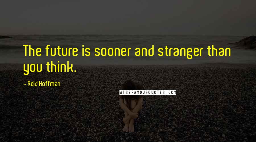 Reid Hoffman Quotes: The future is sooner and stranger than you think.