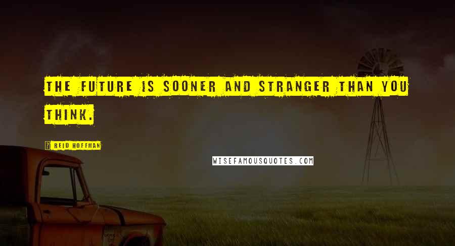 Reid Hoffman Quotes: The future is sooner and stranger than you think.