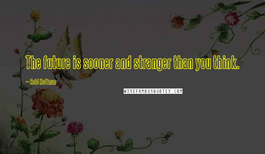 Reid Hoffman Quotes: The future is sooner and stranger than you think.