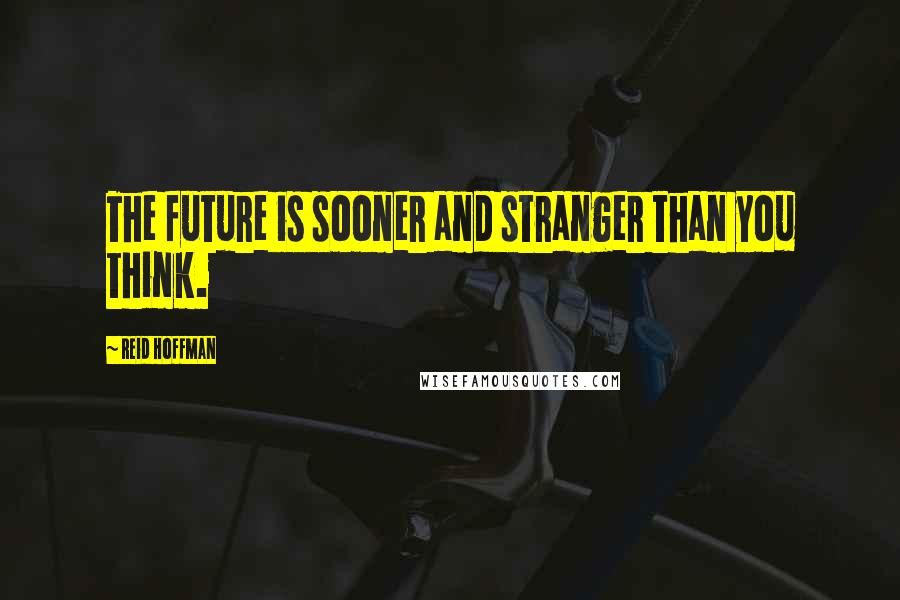 Reid Hoffman Quotes: The future is sooner and stranger than you think.