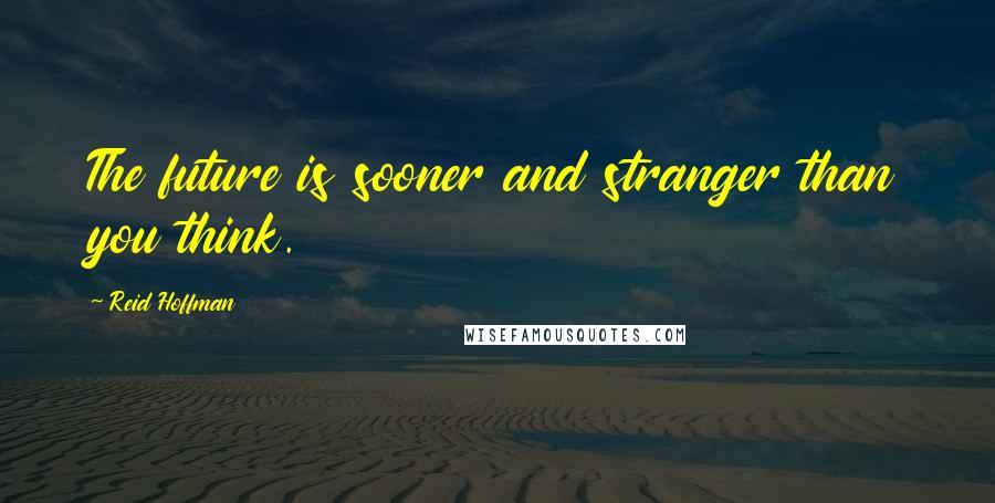 Reid Hoffman Quotes: The future is sooner and stranger than you think.