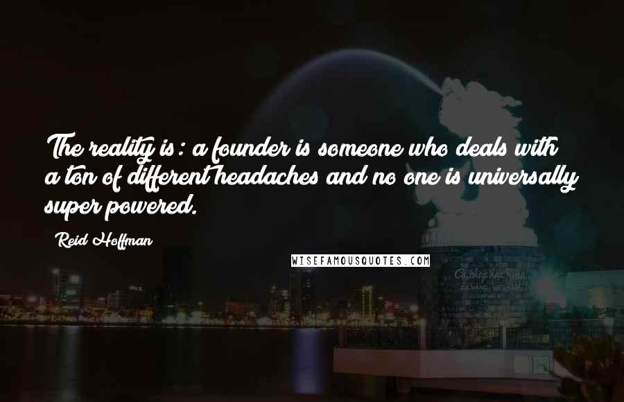Reid Hoffman Quotes: The reality is: a founder is someone who deals with a ton of different headaches and no one is universally super powered.