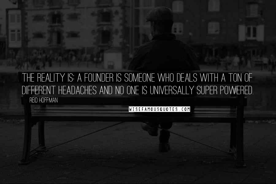 Reid Hoffman Quotes: The reality is: a founder is someone who deals with a ton of different headaches and no one is universally super powered.