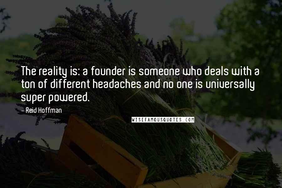 Reid Hoffman Quotes: The reality is: a founder is someone who deals with a ton of different headaches and no one is universally super powered.