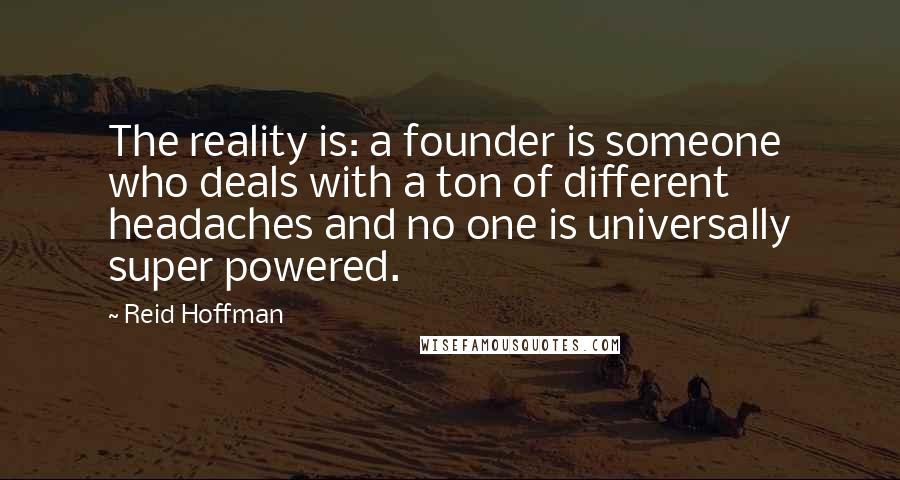 Reid Hoffman Quotes: The reality is: a founder is someone who deals with a ton of different headaches and no one is universally super powered.