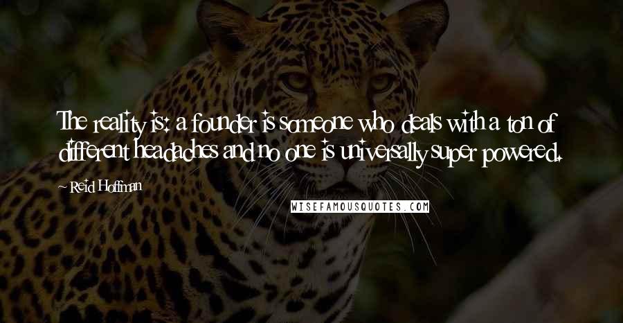 Reid Hoffman Quotes: The reality is: a founder is someone who deals with a ton of different headaches and no one is universally super powered.