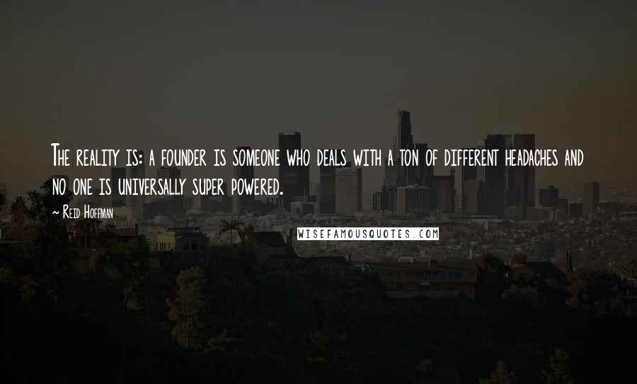 Reid Hoffman Quotes: The reality is: a founder is someone who deals with a ton of different headaches and no one is universally super powered.