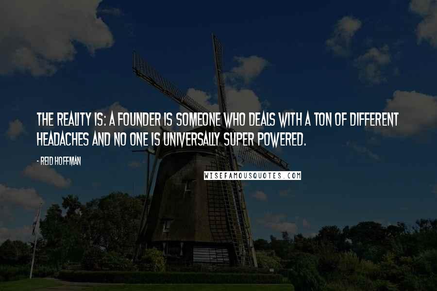 Reid Hoffman Quotes: The reality is: a founder is someone who deals with a ton of different headaches and no one is universally super powered.