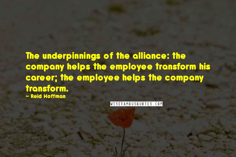 Reid Hoffman Quotes: The underpinnings of the alliance: the company helps the employee transform his career; the employee helps the company transform.