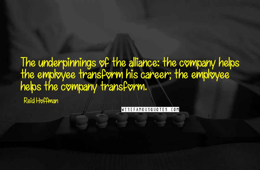 Reid Hoffman Quotes: The underpinnings of the alliance: the company helps the employee transform his career; the employee helps the company transform.