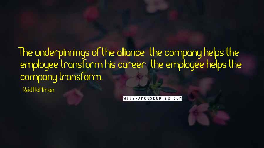 Reid Hoffman Quotes: The underpinnings of the alliance: the company helps the employee transform his career; the employee helps the company transform.