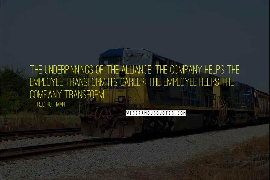Reid Hoffman Quotes: The underpinnings of the alliance: the company helps the employee transform his career; the employee helps the company transform.