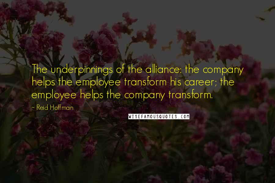 Reid Hoffman Quotes: The underpinnings of the alliance: the company helps the employee transform his career; the employee helps the company transform.