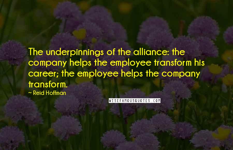 Reid Hoffman Quotes: The underpinnings of the alliance: the company helps the employee transform his career; the employee helps the company transform.