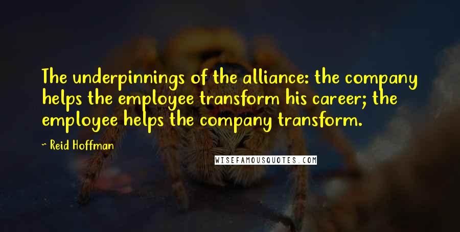 Reid Hoffman Quotes: The underpinnings of the alliance: the company helps the employee transform his career; the employee helps the company transform.