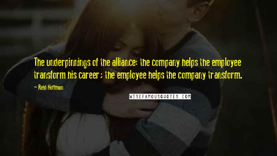 Reid Hoffman Quotes: The underpinnings of the alliance: the company helps the employee transform his career; the employee helps the company transform.