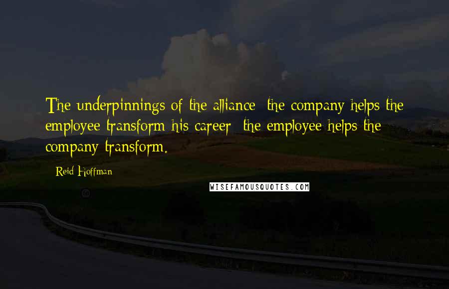 Reid Hoffman Quotes: The underpinnings of the alliance: the company helps the employee transform his career; the employee helps the company transform.