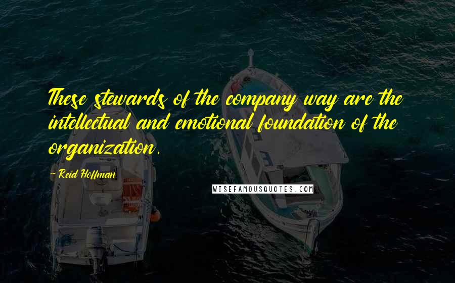 Reid Hoffman Quotes: These stewards of the company way are the intellectual and emotional foundation of the organization.