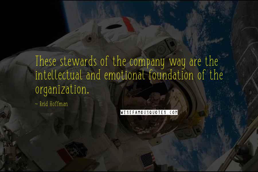 Reid Hoffman Quotes: These stewards of the company way are the intellectual and emotional foundation of the organization.