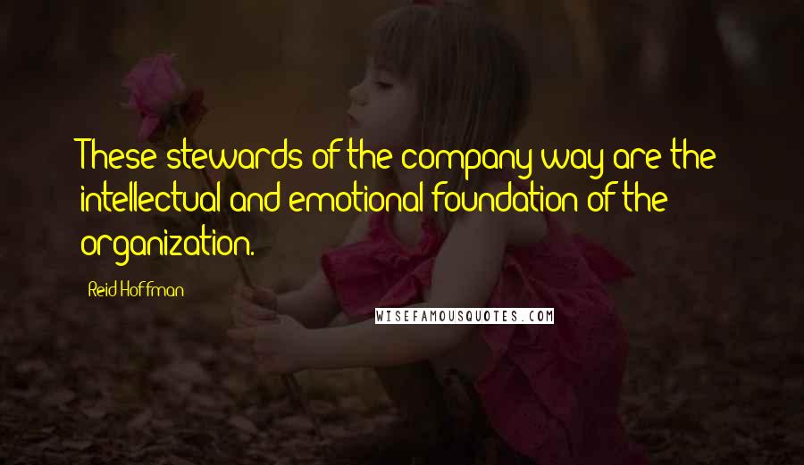 Reid Hoffman Quotes: These stewards of the company way are the intellectual and emotional foundation of the organization.