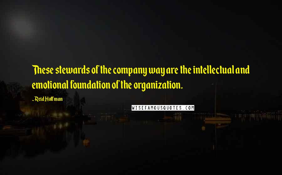 Reid Hoffman Quotes: These stewards of the company way are the intellectual and emotional foundation of the organization.