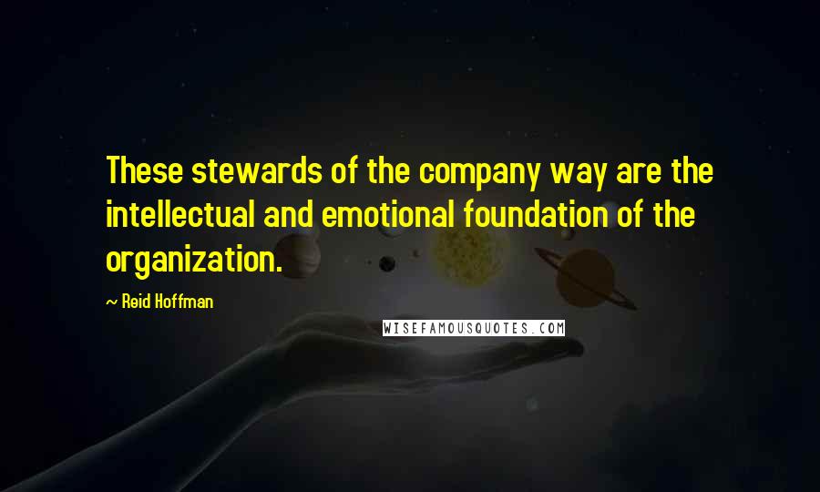 Reid Hoffman Quotes: These stewards of the company way are the intellectual and emotional foundation of the organization.