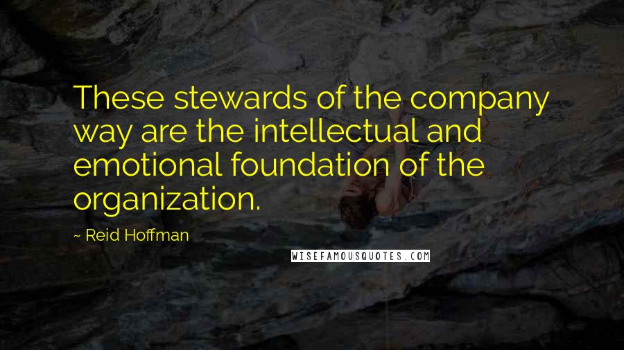 Reid Hoffman Quotes: These stewards of the company way are the intellectual and emotional foundation of the organization.