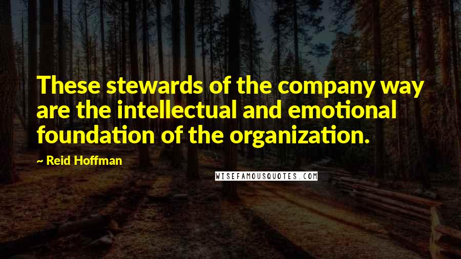 Reid Hoffman Quotes: These stewards of the company way are the intellectual and emotional foundation of the organization.